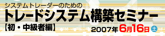 
システムトレーダーのためのトレードシステム構築セミナー【初・中級者編】
2007年6月16(土)